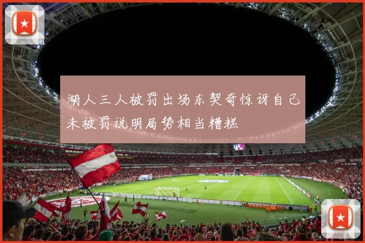 湖人三人被罚出场东契奇惊讶自己未被罚说明局势相当糟糕