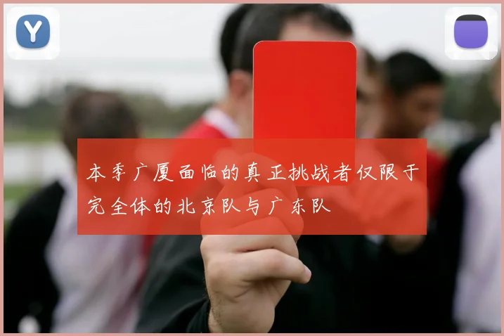 本季广厦面临的真正挑战者仅限于完全体的北京队与广东队