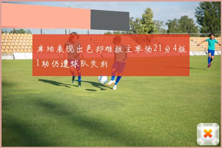 库珀表现出色却难救主单场21分4板1助仍遭球队失利