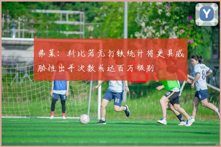 弗莱：科比若无打铁统计将更具威胁性出手次数或达百万级别