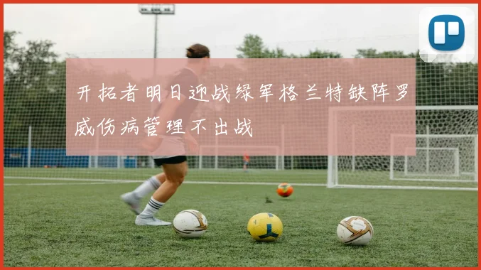 开拓者明日迎战绿军格兰特缺阵罗威伤病管理不出战