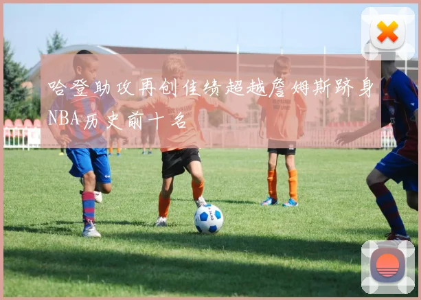哈登助攻再创佳绩超越詹姆斯跻身NBA历史前十名