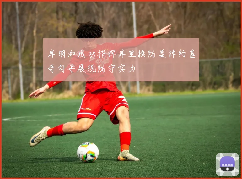 库明加成功指挥库里换防盖掉约基奇勾手展现防守实力