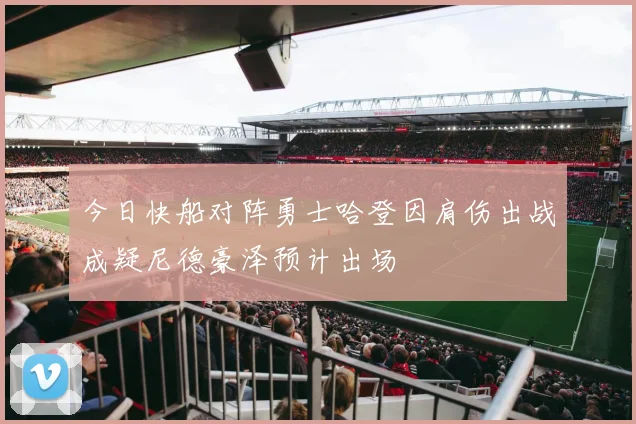 今日快船对阵勇士哈登因肩伤出战成疑尼德豪泽预计出场