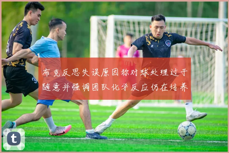 布克反思失误原因称对球处理过于随意并强调团队化学反应仍在培养中