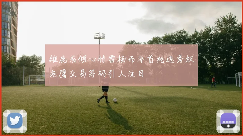 雄鹿或倾心特雷杨而非首轮选秀权老鹰交易筹码引人注目