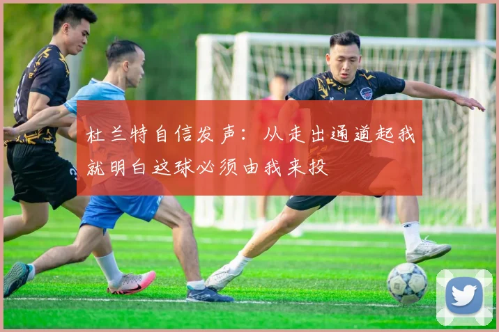 杜兰特自信发声：从走出通道起我就明白这球必须由我来投