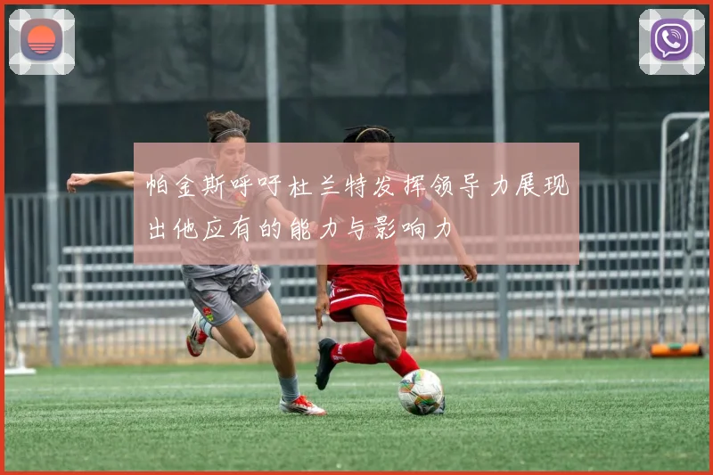 帕金斯呼吁杜兰特发挥领导力展现出他应有的能力与影响力