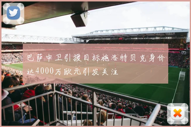 巴萨中卫引援目标施洛特贝克身价达4000万欧元引发关注