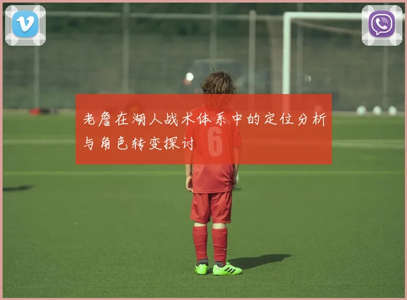 老詹在湖人战术体系中的定位分析与角色转变探讨