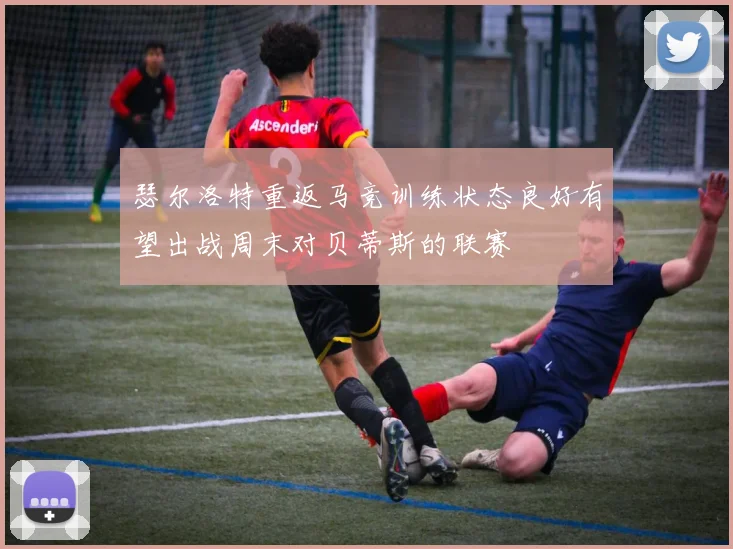 瑟尔洛特重返马竞训练状态良好有望出战周末对贝蒂斯的联赛